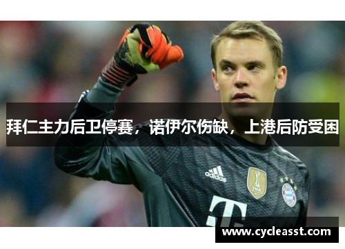 拜仁主力后卫停赛，诺伊尔伤缺，上港后防受困